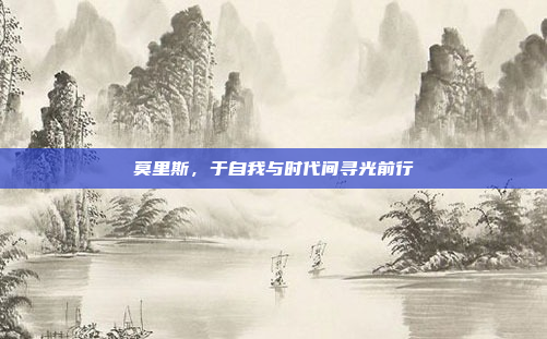 莫里斯，于自我与时代间寻光前行