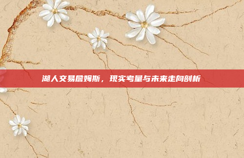 湖人交易詹姆斯，现实考量与未来走向剖析