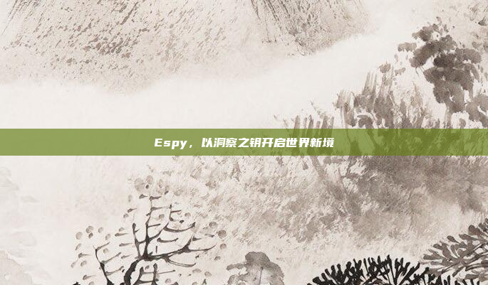 Espy，以洞察之钥开启世界新境