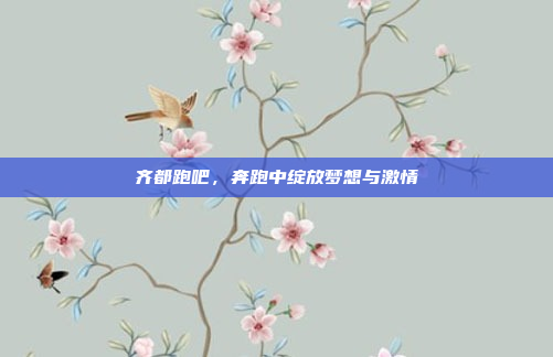 齐都跑吧，奔跑中绽放梦想与激情