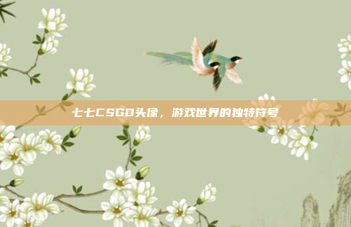 七七CSGO头像，游戏世界的独特符号