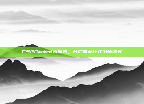 CSGO葡萄牙表演赛，开启电竞狂欢激情盛宴