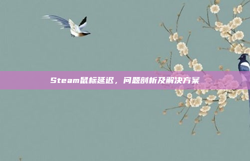 Steam鼠标延迟，问题剖析及解决方案
