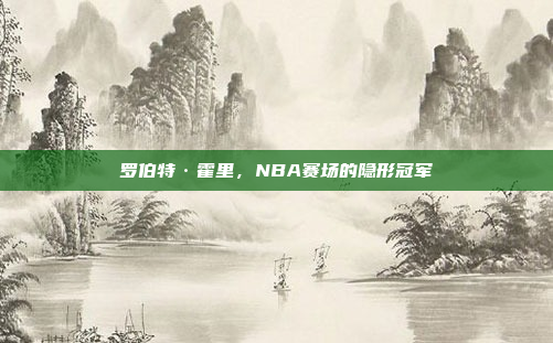 罗伯特·霍里，NBA赛场的隐形冠军