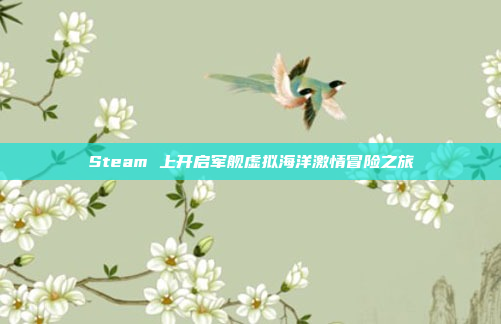 Steam 上开启军舰虚拟海洋激情冒险之旅