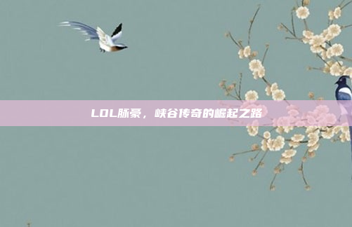 LOL脉豪，峡谷传奇的崛起之路