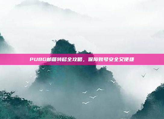 PUBG邮箱转移全攻略，保障账号安全又便捷