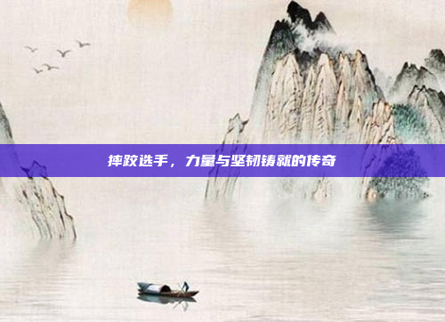 摔跤选手，力量与坚韧铸就的传奇