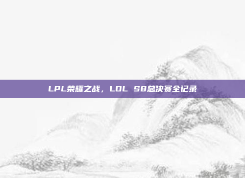 LPL荣耀之战，LOL S8总决赛全记录