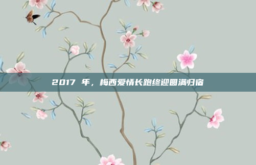 2017 年，梅西爱情长跑终迎圆满归宿