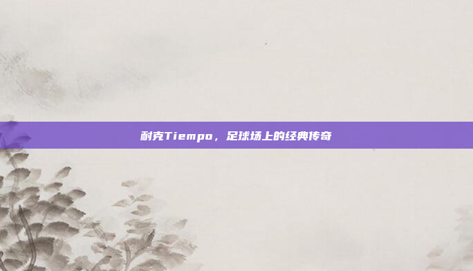 耐克Tiempo，足球场上的经典传奇