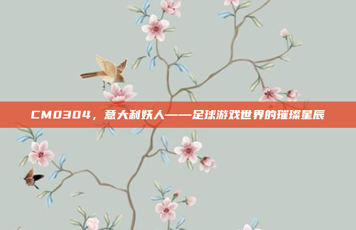 CM0304,意大利妖人——足球游戏世界的璀璨星辰