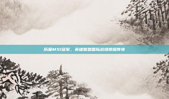 历届MSI冠军，英雄联盟国际战场荣耀传奇