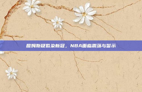 詹姆斯疑似染新冠，NBA面临震荡与警示