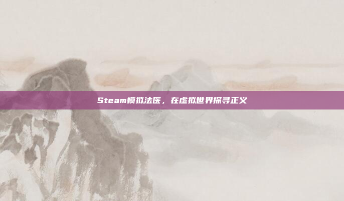 Steam模拟法医，在虚拟世界探寻正义