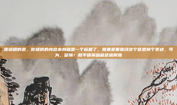 需说明的是，你提供的内容本身就是一个标题了，如果是要围绕这个意思换个表述，可为，警惕！和平精英暗藏色狼阴霾