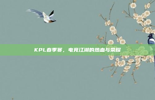 KPL春季赛，电竞江湖的热血与荣耀