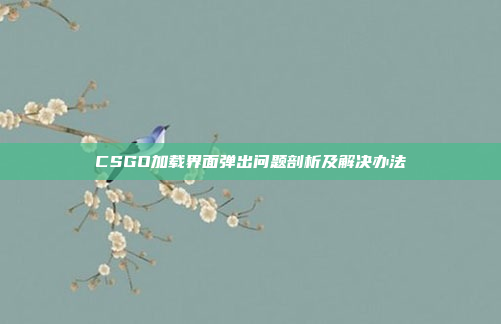 CSGO加载界面弹出问题剖析及解决办法