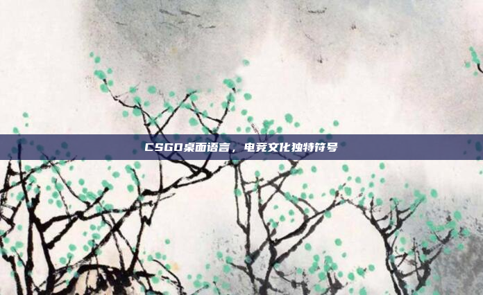 CSGO桌面语言，电竞文化独特符号