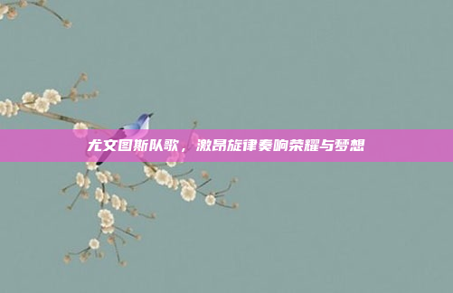 尤文图斯队歌，激昂旋律奏响荣耀与梦想