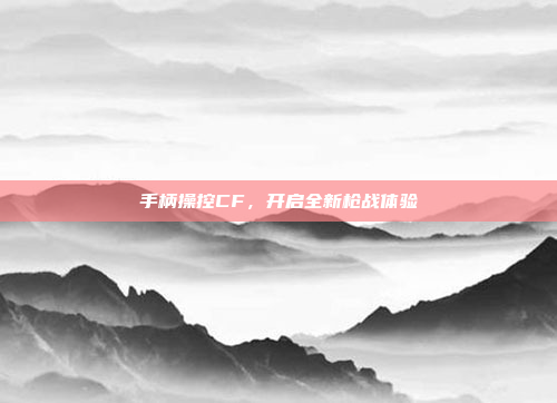 手柄操控CF，开启全新枪战体验