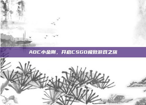 AOC小金刚，开启CSGO极致游戏之旅