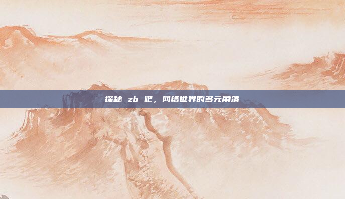 探秘 zb 吧，网络世界的多元角落