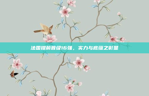 法国提前晋级16强，实力与底蕴之彰显