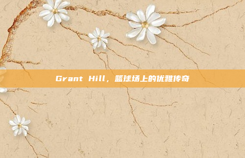 Grant Hill，篮球场上的优雅传奇