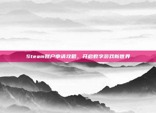 Steam账户申请攻略，开启数字游戏新世界
