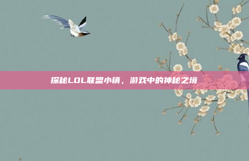 探秘LOL联盟小镇，游戏中的神秘之境