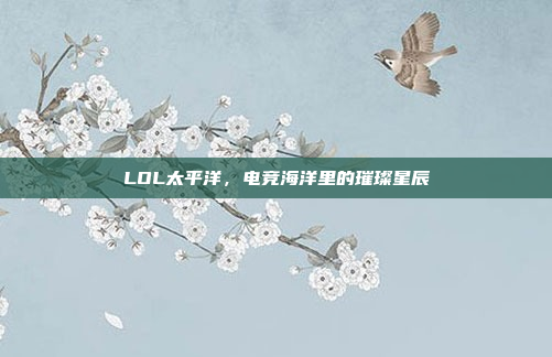 LOL太平洋，电竞海洋里的璀璨星辰