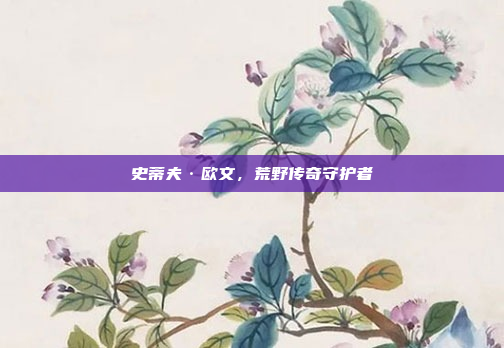 史蒂夫·欧文，荒野传奇守护者