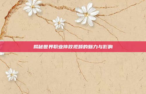 揭秘世界职业摔跤视频的魅力与影响