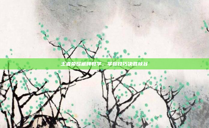 王者荣耀藏牌教学，掌握技巧决胜峡谷