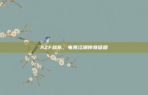 AZF战队，电竞江湖传奇征程