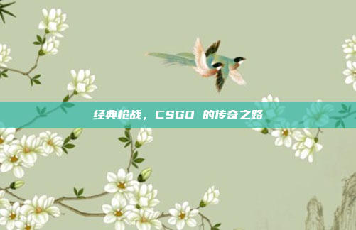经典枪战，CSGO 的传奇之路