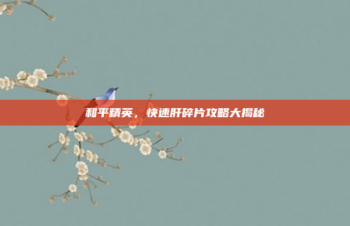 和平精英，快速肝碎片攻略大揭秘