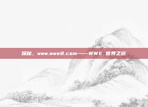 探秘，www.wwe8.com——WWE 世界之窗