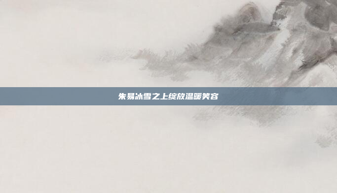朱易冰雪之上绽放温暖笑容