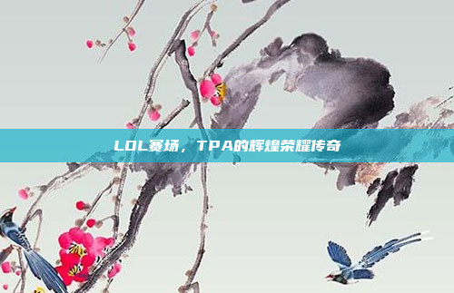 LOL赛场，TPA的辉煌荣耀传奇