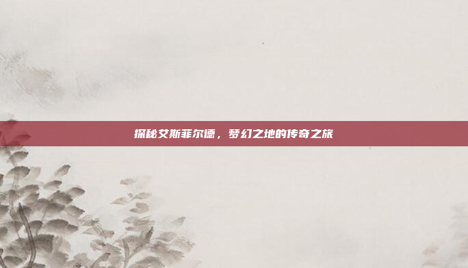 探秘艾斯菲尔德，梦幻之地的传奇之旅