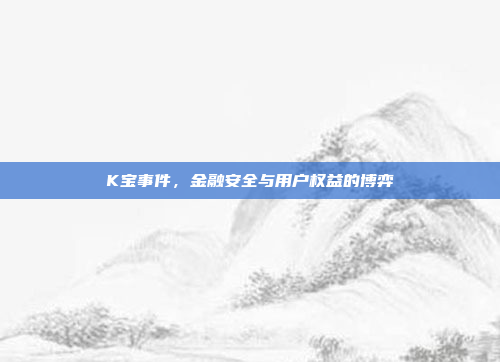 K宝事件，金融安全与用户权益的博弈