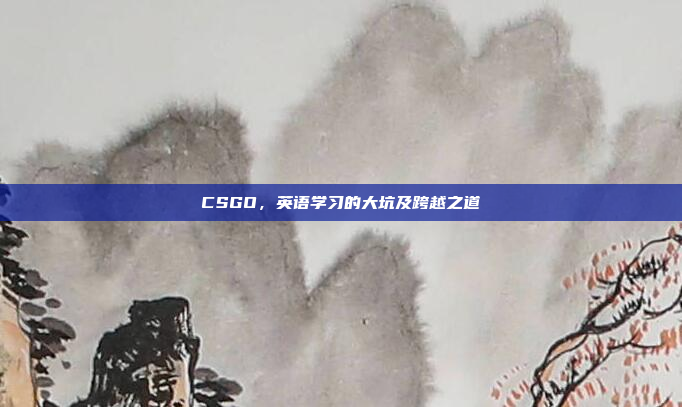 CSGO，英语学习的大坑及跨越之道