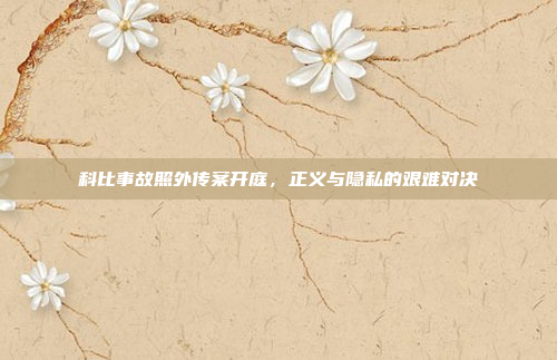 科比事故照外传案开庭，正义与隐私的艰难对决