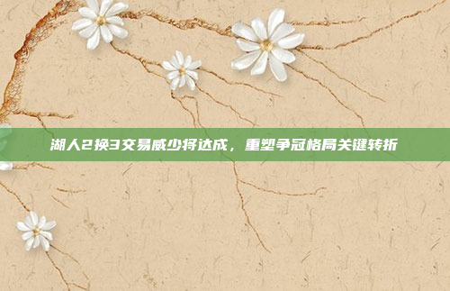 湖人2换3交易威少将达成，重塑争冠格局关键转折