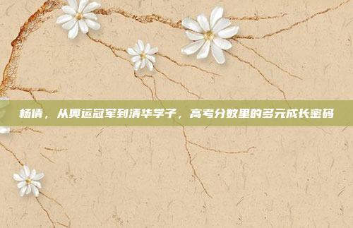 杨倩，从奥运冠军到清华学子，高考分数里的多元成长密码