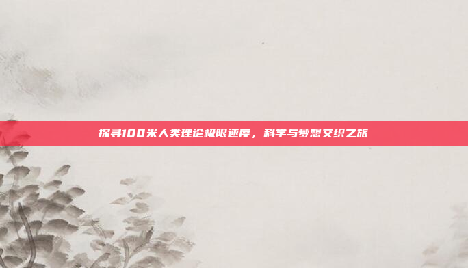 探寻100米人类理论极限速度，科学与梦想交织之旅