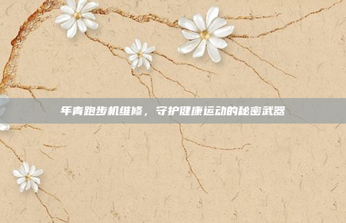 年青跑步机维修，守护健康运动的秘密武器