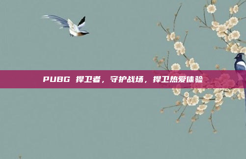 PUBG 捍卫者，守护战场，捍卫热爱体验